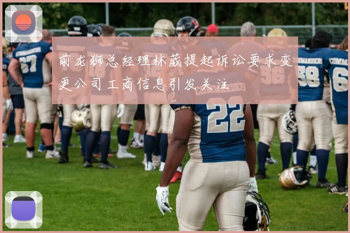 前龙狮总经理林葳提起诉讼要求变更公司工商信息引发关注