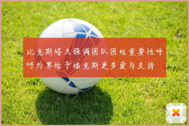 比克斯塔夫强调团队团结重要性呼吁外界给予福克斯更多爱与支持
