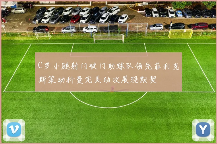 C罗小腿射门破门助球队领先菲利克斯策动科曼完美助攻展现默契