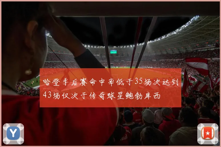 哈登季后赛命中率低于35场次达到43场仅次于传奇球星鲍勃库西