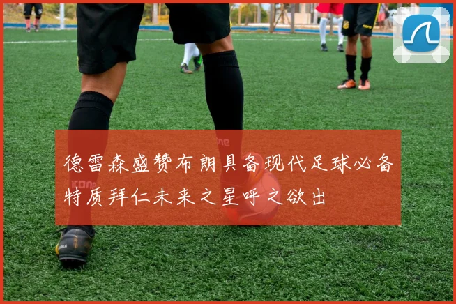 德雷森盛赞布朗具备现代足球必备特质拜仁未来之星呼之欲出