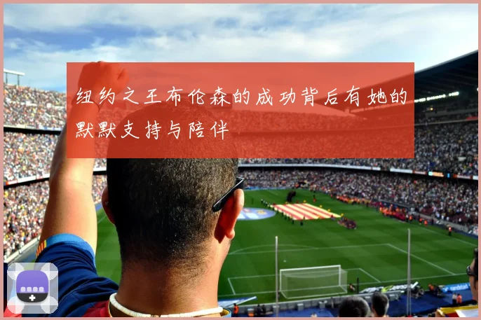 纽约之王布伦森的成功背后有她的默默支持与陪伴