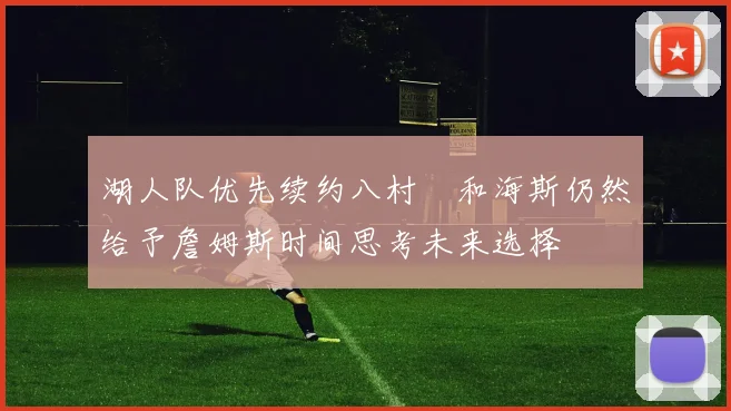 湖人队优先续约八村塁和海斯仍然给予詹姆斯时间思考未来选择