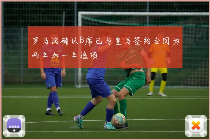 罗马诺确认B席已与皇马签约合同为两年加一年选项